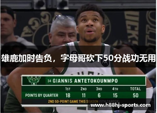 雄鹿加时告负，字母哥砍下50分战功无用