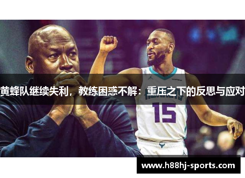 黄蜂队继续失利,教练困惑不解:重压之下的反思与应对